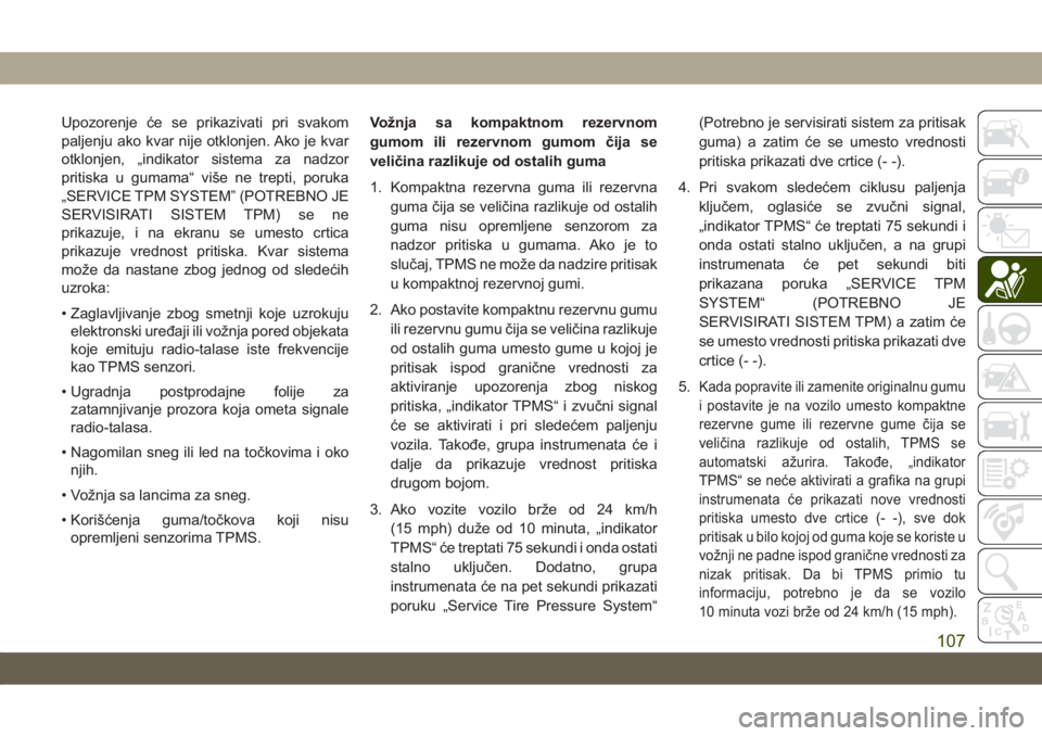 JEEP CHEROKEE 2019  Knjižica za upotrebu i održavanje (in Serbian) Upozorenje će se prikazivati pri svakom
paljenju ako kvar nije otklonjen. Ako je kvar
otklonjen, „indikator sistema za nadzor
pritiska u gumama“ više ne trepti, poruka
„SERVICE TPM SYSTEM” (
