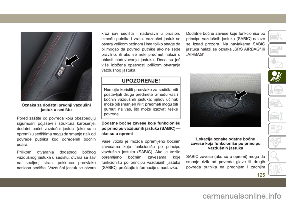 JEEP CHEROKEE 2019  Knjižica za upotrebu i održavanje (in Serbian) Pored zaštite od povreda koju obezbeđuju
sigurnosni pojasevi i struktura karoserije,
dodatni bočni vazdušni jastuci (ako su u
opremi) u sedištima mogu da smanje rizik od
povrede putnika kod odre