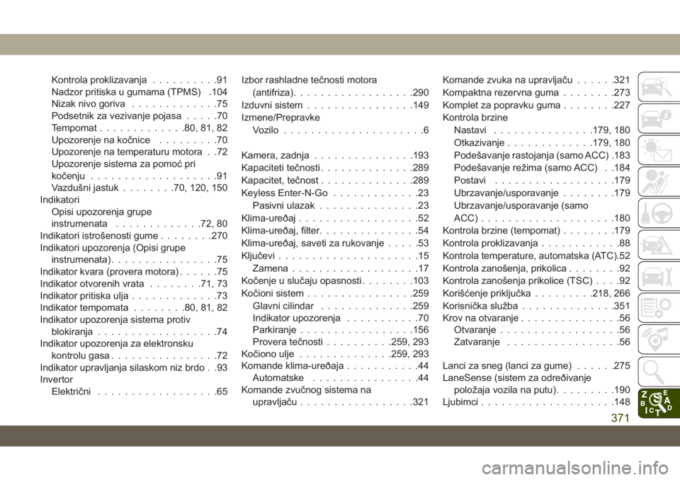 JEEP CHEROKEE 2019  Knjižica za upotrebu i održavanje (in Serbian) Kontrola proklizavanja..........91
Nadzor pritiska u gumama (TPMS) .104
Nizak nivo goriva.............75
Podsetnik za vezivanje pojasa.....70
Tempomat.............80, 81, 82
Upozorenje na kočnice....