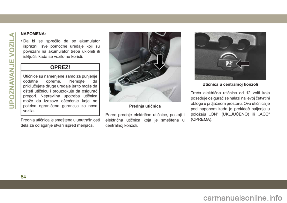 JEEP CHEROKEE 2019 Knjižica za upotrebu i održavanje (in Serbian) NAPOMENA:
• Da bi se sprečilo da se akumulator
isprazni, sve pomoćne uređaje koji su
povezani na akumulator treba ukloniti ili
isključiti kada se vozilo ne koristi.
OPREZ!
Utičnice su namenjene JEEP CHEROKEE 2019 Knjižica za upotrebu i održavanje (in Serbian) NAPOMENA:
• Da bi se sprečilo da se akumulator
isprazni, sve pomoćne uređaje koji su
povezani na akumulator treba ukloniti ili
isključiti kada se vozilo ne koristi.
OPREZ!
Utičnice su namenjene