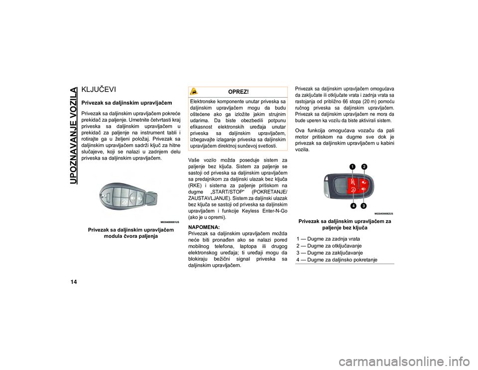 JEEP CHEROKEE 2020  Knjižica za upotrebu i održavanje (in Serbian) 14
UPOZNAVANJE VOZILA
KLJUČEVI 
Privezak sa daljinskim upravljačem
Privezak sa daljinskim upravljačem pokreće
prekidač za paljenje. Umetnite četvrtasti kraj
priveska  sa  daljinskim  upravljače