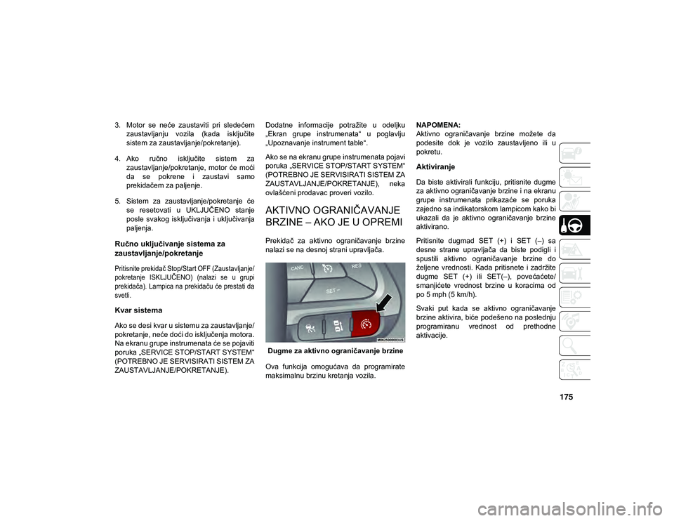 JEEP CHEROKEE 2020  Knjižica za upotrebu i održavanje (in Serbian) 175
3. Motor  se  neće  zaustaviti  pri  sledećemzaustavljanju  vozila  (kada  isključite
sistem za zaustavljanje/pokretanje).
4. Ako  ručno  isključite  sistem  za zaustavljanje/pokretanje,  mot