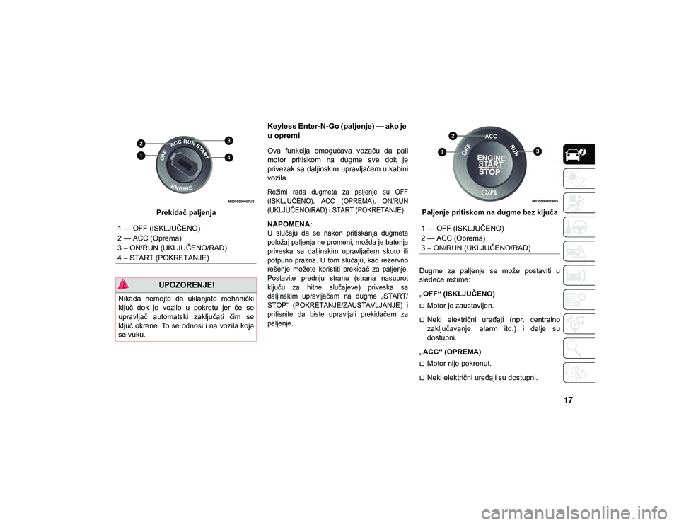 JEEP CHEROKEE 2021  Knjižica za upotrebu i održavanje (in Serbian) 17
Prekidač paljenja
Keyless Enter-N-Go (paljenje) — ako je 
u opremi
Ova  funkcija  omogućava  vozaču  da  pali
motor  pritiskom  na  dugme  sve  dok  je
privezak sa  daljinskim upravljačem u k