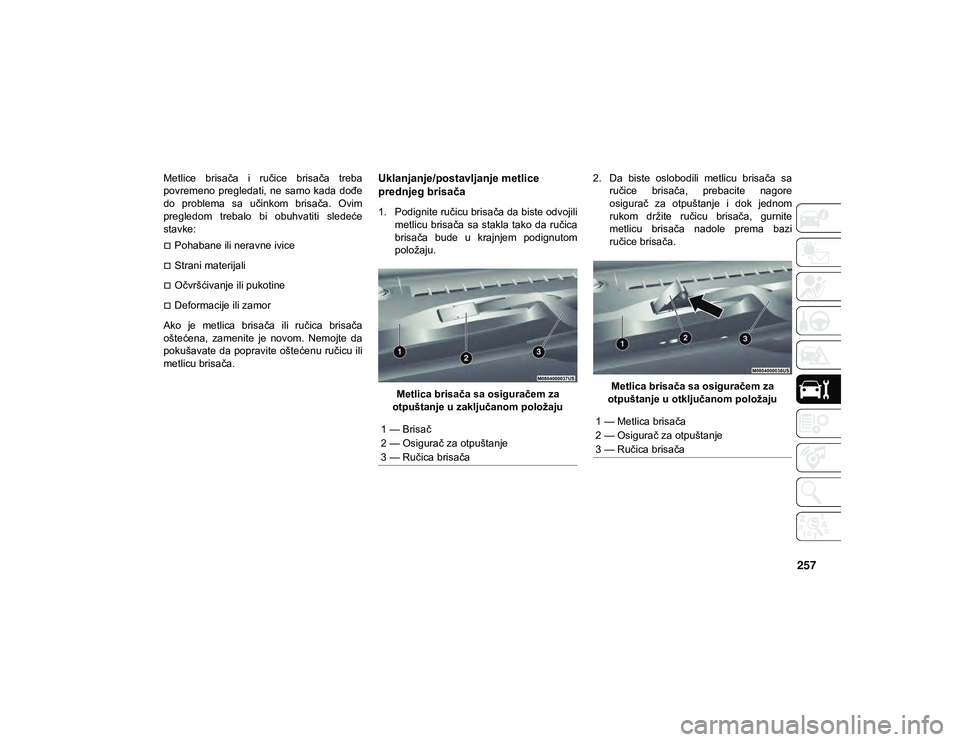 JEEP CHEROKEE 2021  Knjižica za upotrebu i održavanje (in Serbian) 257
Metlice  brisača  i  ručice  brisača  treba
povremeno  pregledati,  ne  samo  kada  dođe
do  problema  sa  učinkom  brisača.  Ovim
pregledom  trebalo  bi  obuhvatiti  sledeće
stavke:
Poh