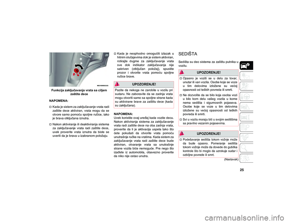 JEEP CHEROKEE 2020  Knjižica za upotrebu i održavanje (in Serbian) 25
(Nastavak)
Funkcija zaključavanja vrata sa ciljem zaštite dece
NAPOMENA:
Kada je sistem za zaključavanje vrata radi
zaštite  dece  aktiviran,  vrata  mogu  da  se
otvore samo pomoću spoljne