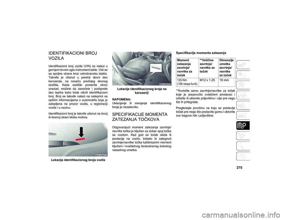 JEEP CHEROKEE 2021 Knjižica za upotrebu i održavanje (in Serbian) 275
TEHNIČKE SPECIFIKACIJE
IDENTIFIKACIONI BROJ
VOZILA
Identifikacioni broj vozila (VIN) se nalazi u
gornjem levom uglu instrument table. Vidi se
sa spoljne strane kroz vetrobransko stakl JEEP CHEROKEE 2021 Knjižica za upotrebu i održavanje (in Serbian) 275
TEHNIČKE SPECIFIKACIJE
IDENTIFIKACIONI BROJ
VOZILA
Identifikacioni broj vozila (VIN) se nalazi u
gornjem levom uglu instrument table. Vidi se
sa spoljne strane kroz vetrobransko stakl