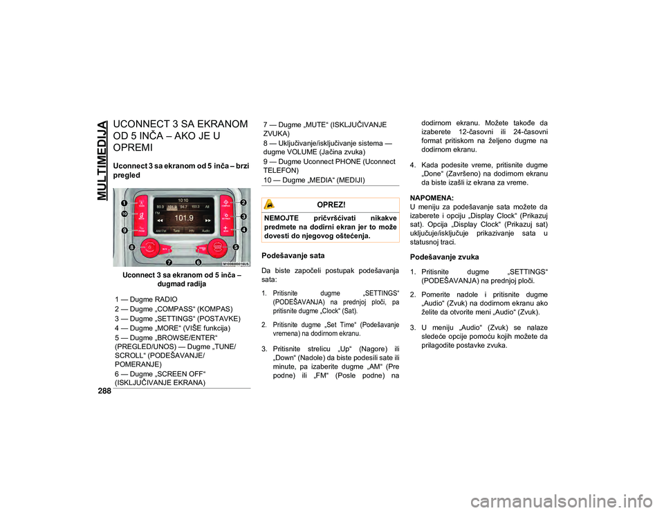 JEEP CHEROKEE 2021  Knjižica za upotrebu i održavanje (in Serbian) MULTIMEDIJA
288
UCONNECT 3 SA EKRANOM 
OD 5 INČA – AKO JE U 
OPREMI  
Uconnect 3 sa ekranom od 5 inča – brzi 
pregled
Uconnect 3 sa ekranom od 5inča – 
dugmad radija
Podešavanje sata 
Da  bi