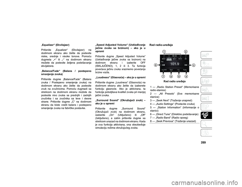 JEEP CHEROKEE 2020  Knjižica za upotrebu i održavanje (in Serbian) 289
„Equalizer“ (Ekvilajzer)
Pritisnite  „Equalizer“  (Ekvilajzer)  na
dodirnom  ekranu  ako  želite  da  podesite
niske,  srednje  i  visoke  tonove.  Pomoću
dugmeta  „+“  ili  „-“ 