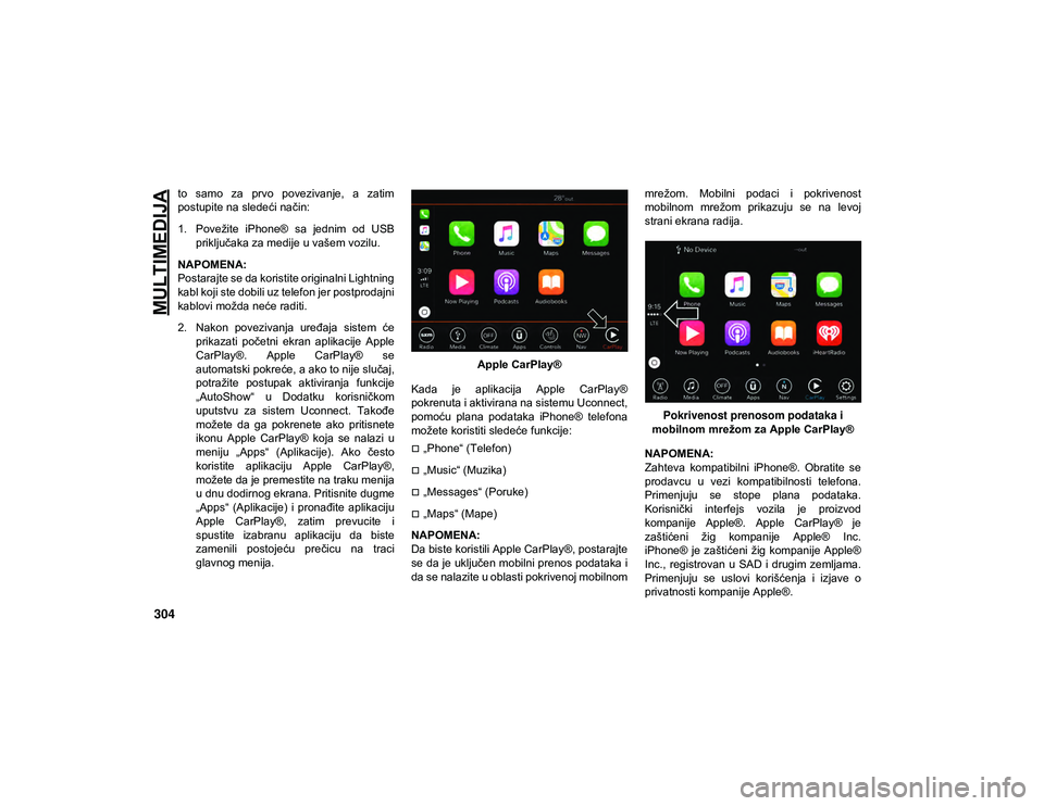 JEEP CHEROKEE 2020  Knjižica za upotrebu i održavanje (in Serbian) MULTIMEDIJA
304
to  samo  za  prvo  povezivanje,  a  zatim
postupite na sledeći način:
1. Povežite  iPhone®  sa  jednim  od  USBpriključaka za medije u vašem vozilu.
NAPOMENA:
Postarajte se da k