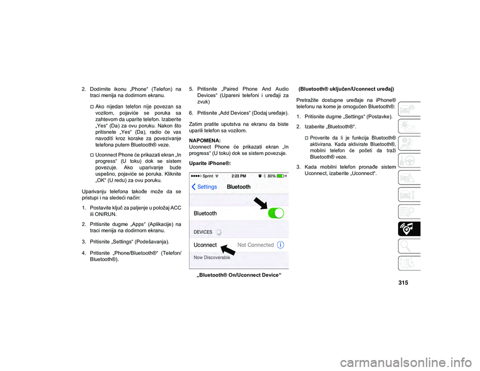 JEEP CHEROKEE 2020  Knjižica za upotrebu i održavanje (in Serbian) 315
2. Dodirnite  ikonu  „Phone“  (Telefon)  natraci menija na dodirnom ekranu.
Ako  nijedan  telefon  nije  povezan  savozilom,  pojaviće  se  poruka  sa
zahtevom da uparite telefon. Izaberit