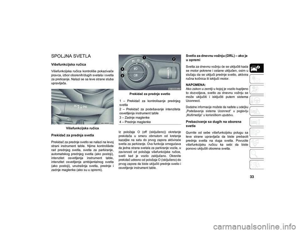 JEEP CHEROKEE 2021  Knjižica za upotrebu i održavanje (in Serbian) 33
SPOLJNA SVETLA  
Višefunkcijska ručica 
Višefunkcijska  ručica  kontroliše  pokazivače
pravca, izbor oborenih/dugih svetala i svetla
za preticanje. Nalazi se sa leve strane stuba
upravljača.