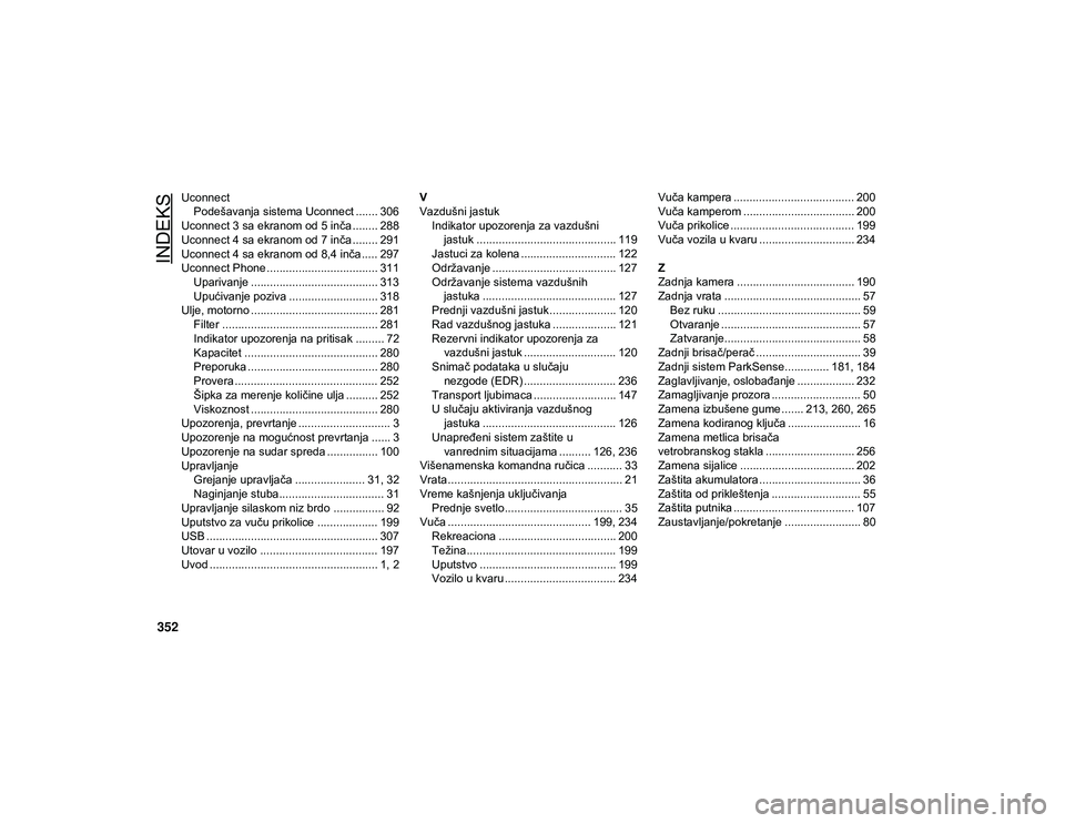 JEEP CHEROKEE 2020  Knjižica za upotrebu i održavanje (in Serbian) 352
INDEKS
UconnectPodešavanja sistema Uconnect ....... 306
Uconnect 3 sa ekranom od 5 inča........ 288
Uconnect 4 sa ekranom od 7 inča........ 291
Uconnect 4 sa ekranom od 8,4 inča ..... 297
Ucon