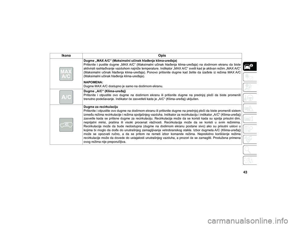 JEEP CHEROKEE 2020  Knjižica za upotrebu i održavanje (in Serbian) 43
Ikona
Opis
Dugme „MAX A/C“ (Maksimalni učinak hlađenja klima-uređaja)
Pritisnite  i  pustite  dugme  „MAX  A/C“  (Maksimalni  učinak  hlađenja  klima-uređaja)  na  dodirnom  ekranu  d