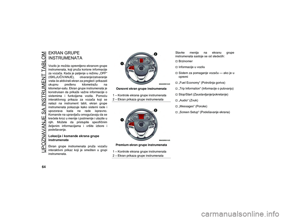JEEP CHEROKEE 2021  Knjižica za upotrebu i održavanje (in Serbian) 64
UPOZNAVANJE SA INSTRUMENT TABLOM
EKRAN GRUPE 
INSTRUMENATA
Vozilo je možda opremljeno ekranom grupe
instrumenata, koji pruža korisne informacije
za vozača. Kada je paljenje u režimu „OFF“
(