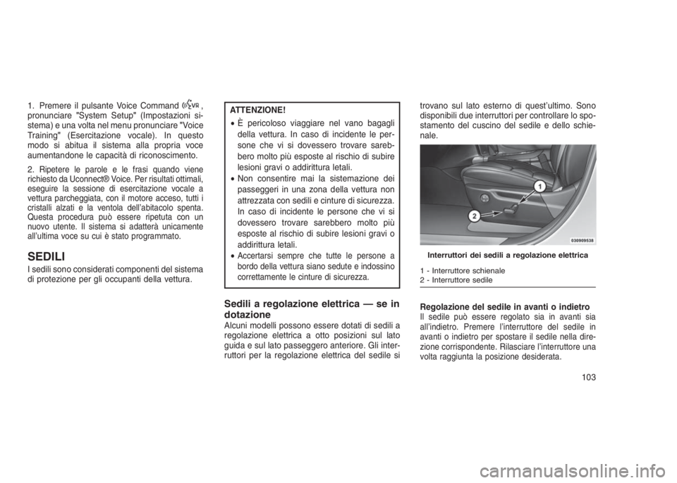 JEEP GRAND CHEROKEE 2014 Libretto Uso Manutenzione (in Italian) 1. Premere il pulsante Voice Command,
pronunciare"System Setup"(Impostazioni si-
stema) e una volta nel menu pronunciare"Voice
Training"(Esercitazione vocale). In questo
modo si abitua JEEP GRAND CHEROKEE 2014 Libretto Uso Manutenzione (in Italian) 1. Premere il pulsante Voice Command,
pronunciare"System Setup"(Impostazioni si-
stema) e una volta nel menu pronunciare"Voice
Training"(Esercitazione vocale). In questo
modo si abitua