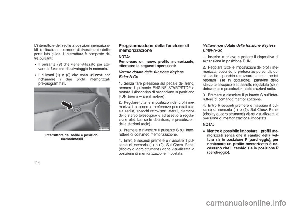 JEEP GRAND CHEROKEE 2014  Libretto Uso Manutenzione (in Italian) L’interruttore del sedile a posizioni memorizza-
bili è situato sul pannello di rivestimento della
porta lato guida. L’interruttore è composto da
tre pulsanti:
•Il pulsante (S) che viene utili