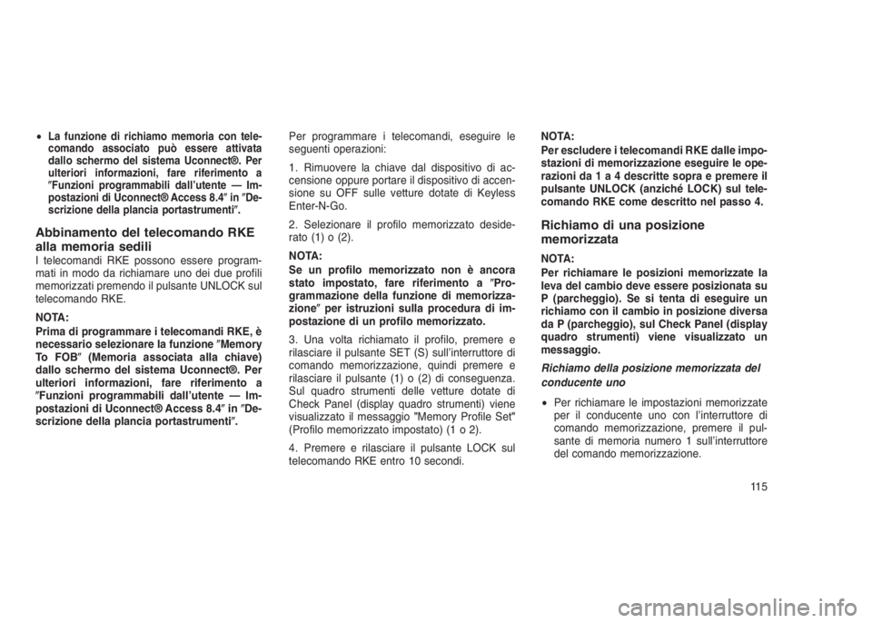 JEEP GRAND CHEROKEE 2013  Libretto Uso Manutenzione (in Italian) •La funzione di richiamo memoria con tele-
comando associato può essere attivata
dallo schermo del sistema Uconnect®. Per
ulteriori informazioni, fare riferimento a
Funzioni programmabili dall’