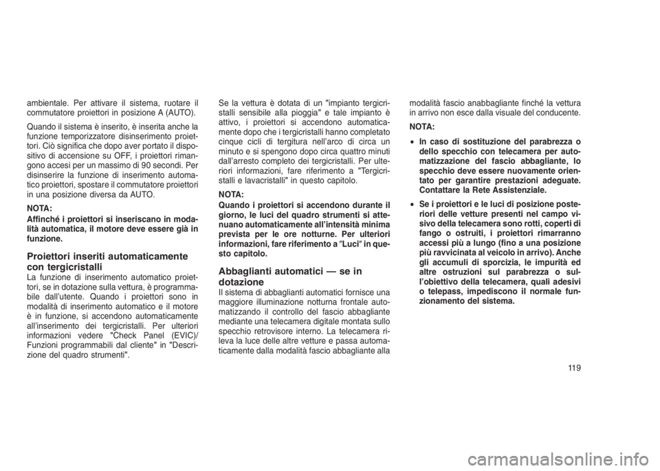 JEEP GRAND CHEROKEE 2014  Libretto Uso Manutenzione (in Italian) ambientale. Per attivare il sistema, ruotare il
commutatore proiettori in posizione A (AUTO).
Quando il sistema è inserito, è inserita anche la
funzione temporizzatore disinserimento proiet-
tori. C