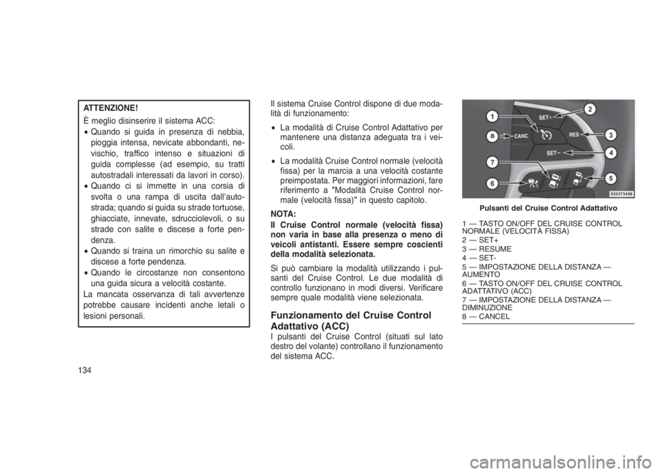 JEEP GRAND CHEROKEE 2014 Libretto Uso Manutenzione (in Italian) ATTENZIONE!
È meglio disinserire il sistema ACC:
•Quando si guida in presenza di nebbia,
pioggia intensa, nevicate abbondanti, ne-
vischio, traffico intenso e situazioni di
guida complesse (ad esem JEEP GRAND CHEROKEE 2014 Libretto Uso Manutenzione (in Italian) ATTENZIONE!
È meglio disinserire il sistema ACC:
•Quando si guida in presenza di nebbia,
pioggia intensa, nevicate abbondanti, ne-
vischio, traffico intenso e situazioni di
guida complesse (ad esem