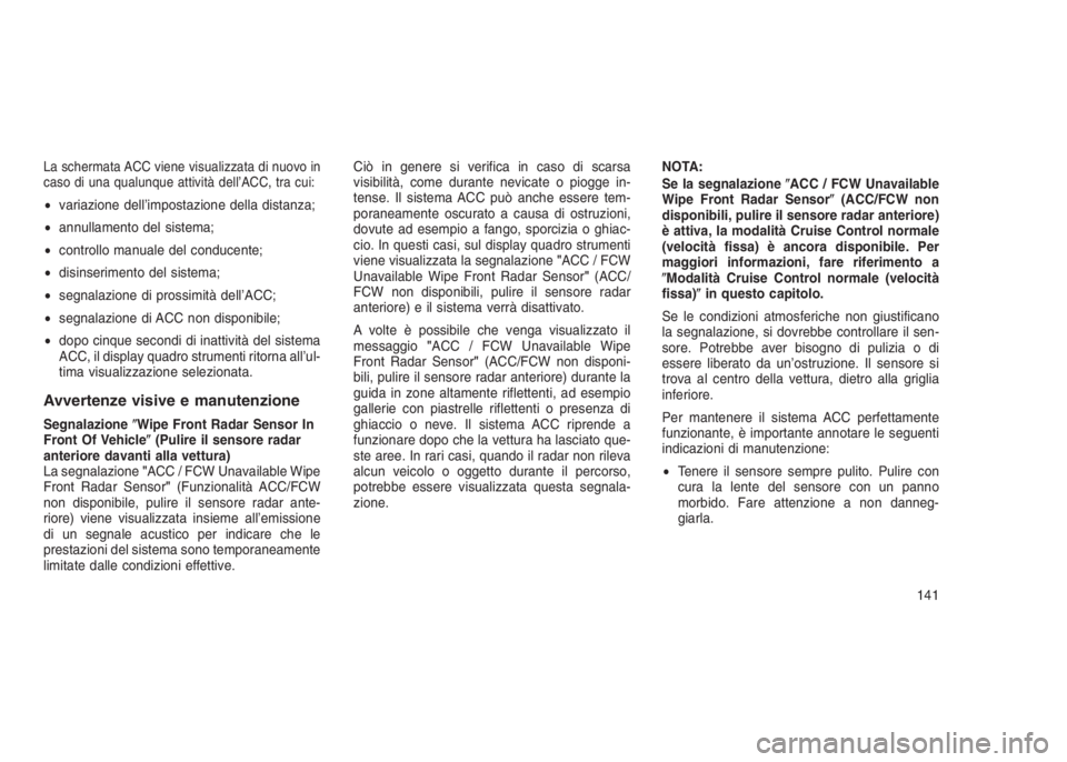 JEEP GRAND CHEROKEE 2014  Libretto Uso Manutenzione (in Italian) La schermata ACC viene visualizzata di nuovo in
caso di una qualunque attività dell’ACC, tra cui:
•variazione dell’impostazione della distanza;
•annullamento del sistema;
•controllo manuale