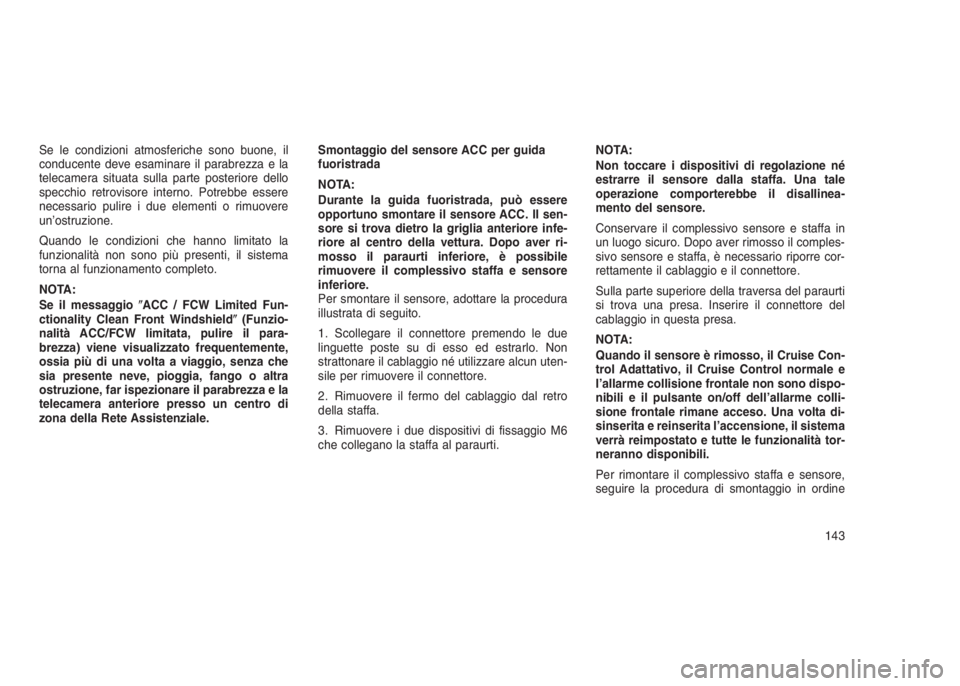JEEP GRAND CHEROKEE 2014  Libretto Uso Manutenzione (in Italian) Se le condizioni atmosferiche sono buone, il
conducente deve esaminare il parabrezza e la
telecamera situata sulla parte posteriore dello
specchio retrovisore interno. Potrebbe essere
necessario pulir