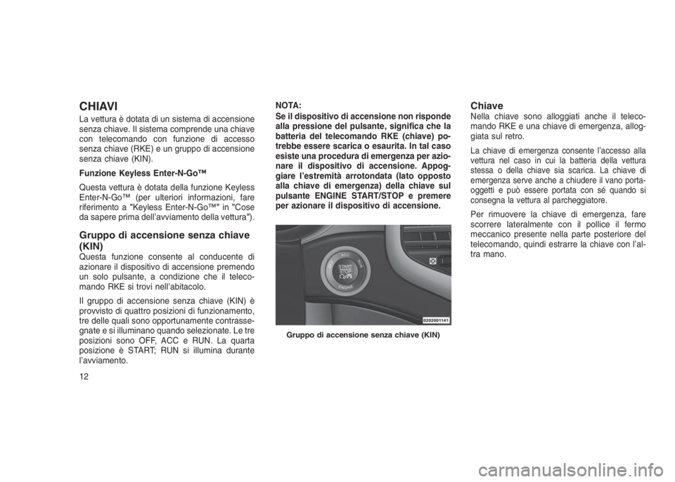 JEEP GRAND CHEROKEE 2013 Libretto Uso Manutenzione (in Italian) CHIAVI
La vettura è dotata di un sistema di accensione
senza chiave. Il sistema comprende una chiave
con telecomando con funzione di accesso
senza chiave (RKE) e un gruppo di accensione
senza chiave JEEP GRAND CHEROKEE 2013 Libretto Uso Manutenzione (in Italian) CHIAVI
La vettura è dotata di un sistema di accensione
senza chiave. Il sistema comprende una chiave
con telecomando con funzione di accesso
senza chiave (RKE) e un gruppo di accensione
senza chiave