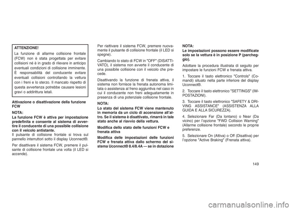 JEEP GRAND CHEROKEE 2013  Libretto Uso Manutenzione (in Italian) ATTENZIONE!
La funzione di allarme collisione frontale
(FCW) non è stata progettata per evitare
collisioni né è in grado di rilevare in anticipo
eventuali condizioni di collisione imminente.
È res