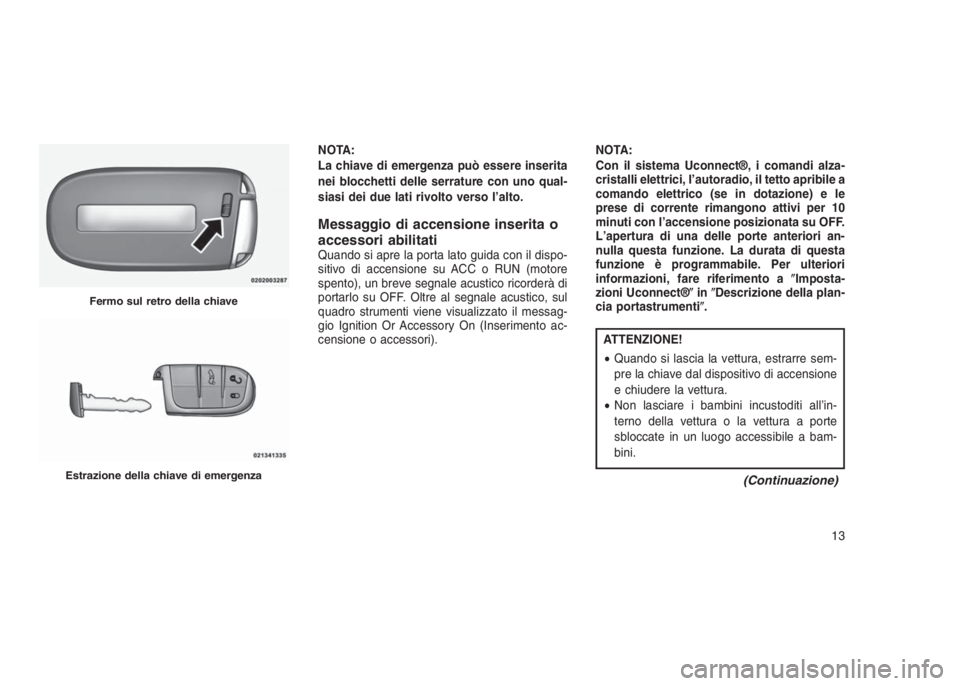 JEEP GRAND CHEROKEE 2013 Libretto Uso Manutenzione (in Italian) NOTA:
La chiave di emergenza può essere inserita
nei blocchetti delle serrature con uno qual-
siasi dei due lati rivolto verso l’alto.
Messaggio di accensione inserita o
accessori abilitati
Quando JEEP GRAND CHEROKEE 2013 Libretto Uso Manutenzione (in Italian) NOTA:
La chiave di emergenza può essere inserita
nei blocchetti delle serrature con uno qual-
siasi dei due lati rivolto verso l’alto.
Messaggio di accensione inserita o
accessori abilitati
Quando