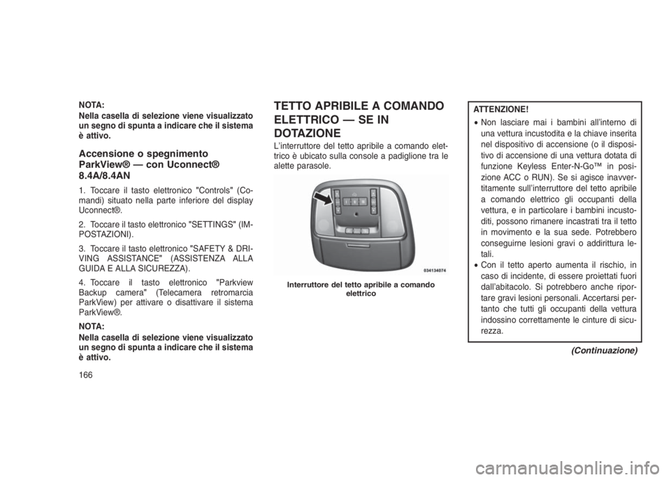 JEEP GRAND CHEROKEE 2014 Libretto Uso Manutenzione (in Italian) NOTA:
Nella casella di selezione viene visualizzato
un segno di spunta a indicare che il sistema
è attivo.
Accensione o spegnimento
ParkView® — con Uconnect®
8.4A/8.4AN
1. Toccare il tasto elettr JEEP GRAND CHEROKEE 2014 Libretto Uso Manutenzione (in Italian) NOTA:
Nella casella di selezione viene visualizzato
un segno di spunta a indicare che il sistema
è attivo.
Accensione o spegnimento
ParkView® — con Uconnect®
8.4A/8.4AN
1. Toccare il tasto elettr