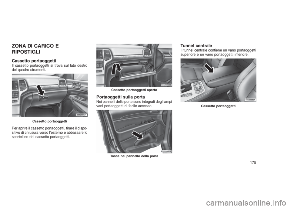 JEEP GRAND CHEROKEE 2014 Libretto Uso Manutenzione (in Italian) ZONA DI CARICO E
RIPOSTIGLI
Cassetto portaoggettiIl cassetto portaoggetti si trova sul lato destro
del quadro strumenti.
Per aprire il cassetto portaoggetti, tirare il dispo-
sitivo di chiusura verso JEEP GRAND CHEROKEE 2014 Libretto Uso Manutenzione (in Italian) ZONA DI CARICO E
RIPOSTIGLI
Cassetto portaoggettiIl cassetto portaoggetti si trova sul lato destro
del quadro strumenti.
Per aprire il cassetto portaoggetti, tirare il dispo-
sitivo di chiusura verso