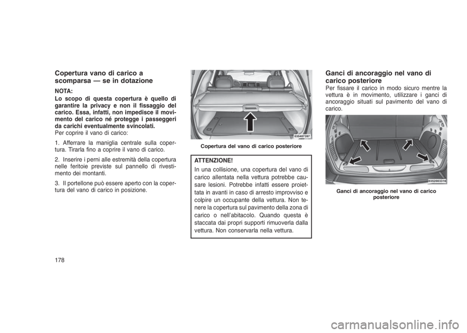 JEEP GRAND CHEROKEE 2014 Libretto Uso Manutenzione (in Italian) Copertura vano di carico a
scomparsa — se in dotazione
NOTA:
Lo scopo di questa copertura è quello di
garantire la privacy e non il fissaggio del
carico. Essa, infatti, non impedisce il movi-
mento JEEP GRAND CHEROKEE 2014 Libretto Uso Manutenzione (in Italian) Copertura vano di carico a
scomparsa — se in dotazione
NOTA:
Lo scopo di questa copertura è quello di
garantire la privacy e non il fissaggio del
carico. Essa, infatti, non impedisce il movi-
mento