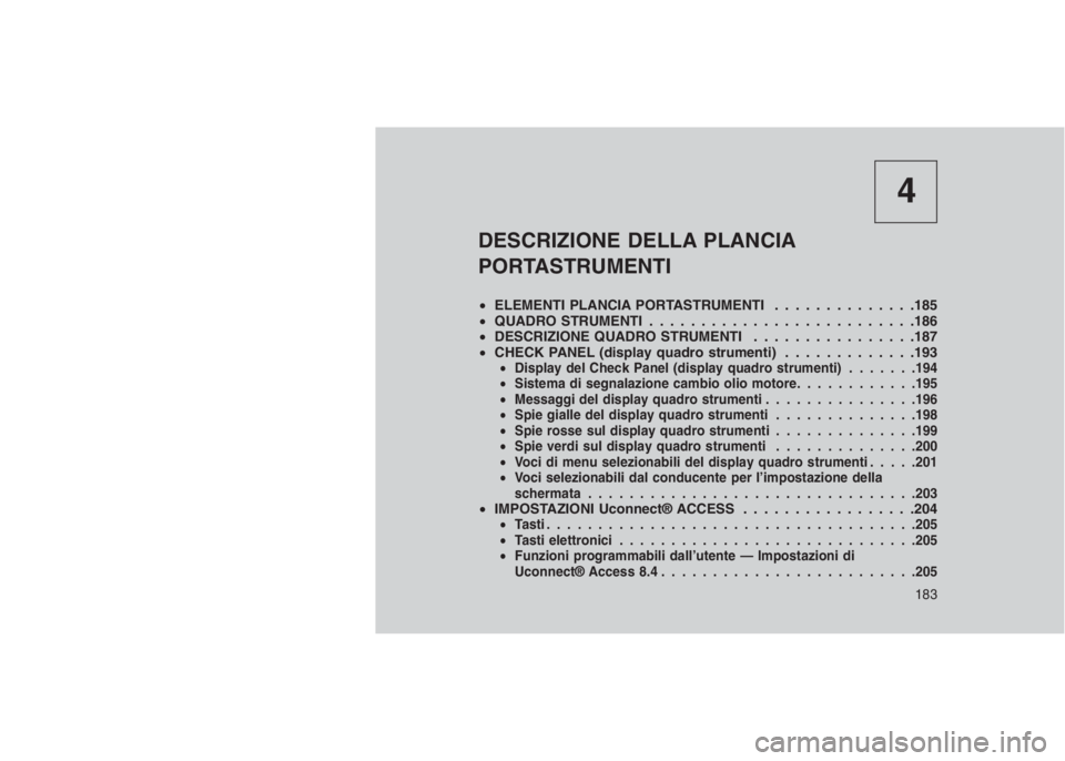 JEEP GRAND CHEROKEE 2014 Libretto Uso Manutenzione (in Italian) 4
DESCRIZIONE DELLA PLANCIA
PORTASTRUMENTI
•ELEMENTI PLANCIA PORTASTRUMENTI . . . . . . . . . . . . . .185
•QUADRO STRUMENTI . . . . . . . . . . . . . . . . . . . . . . . . . .186
•DESCRIZIONE Q JEEP GRAND CHEROKEE 2014 Libretto Uso Manutenzione (in Italian) 4
DESCRIZIONE DELLA PLANCIA
PORTASTRUMENTI
•ELEMENTI PLANCIA PORTASTRUMENTI . . . . . . . . . . . . . .185
•QUADRO STRUMENTI . . . . . . . . . . . . . . . . . . . . . . . . . .186
•DESCRIZIONE Q