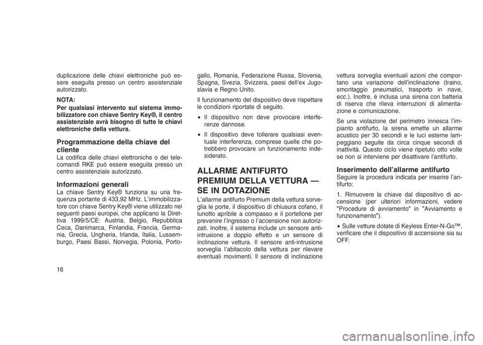 JEEP GRAND CHEROKEE 2014  Libretto Uso Manutenzione (in Italian) duplicazione delle chiavi elettroniche può es-
sere eseguita presso un centro assistenziale
autorizzato.
NOTA:
Per qualsiasi intervento sul sistema immo-
bilizzatore con chiave Sentry Key®, il centr