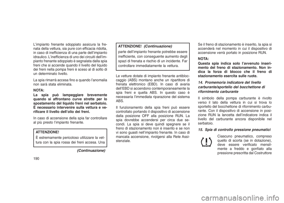 JEEP GRAND CHEROKEE 2014 Libretto Uso Manutenzione (in Italian) L’impianto frenante sdoppiato assicura la fre-
nata della vettura, sia pure con efficacia ridotta,
in caso di inefficienza di una parte dell’impianto
idraulico. L’inefficienza di uno dei circuit JEEP GRAND CHEROKEE 2014 Libretto Uso Manutenzione (in Italian) L’impianto frenante sdoppiato assicura la fre-
nata della vettura, sia pure con efficacia ridotta,
in caso di inefficienza di una parte dell’impianto
idraulico. L’inefficienza di uno dei circuit