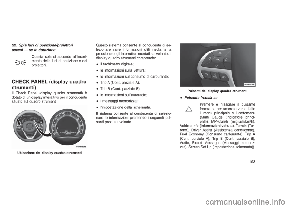 JEEP GRAND CHEROKEE 2014 Libretto Uso Manutenzione (in Italian) 22. Spia luci di posizione/proiettori
accesi — se in dotazione
Questa spia si accende all’inseri-
mento delle luci di posizione o dei
proiettori.
CHECK PANEL (display quadro
strumenti)
Il Check Pa JEEP GRAND CHEROKEE 2014 Libretto Uso Manutenzione (in Italian) 22. Spia luci di posizione/proiettori
accesi — se in dotazione
Questa spia si accende all’inseri-
mento delle luci di posizione o dei
proiettori.
CHECK PANEL (display quadro
strumenti)
Il Check Pa