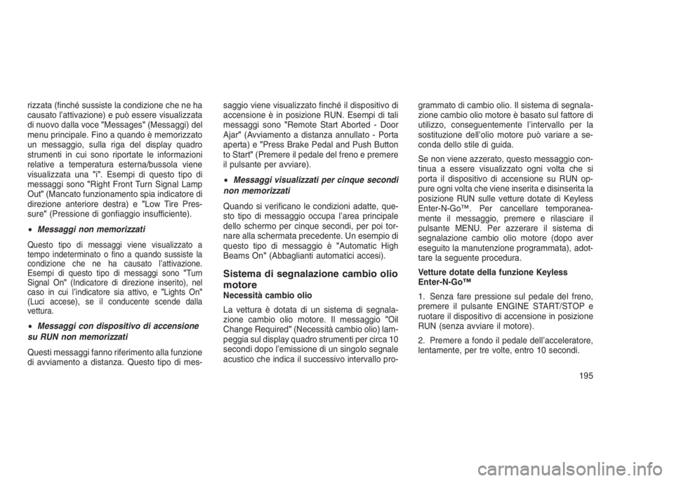 JEEP GRAND CHEROKEE 2014 Libretto Uso Manutenzione (in Italian) rizzata (finché sussiste la condizione che ne ha
causato l’attivazione) e può essere visualizzata
di nuovo dalla voce"Messages"(Messaggi) del
menu principale. Fino a quando è memorizzato
JEEP GRAND CHEROKEE 2014 Libretto Uso Manutenzione (in Italian) rizzata (finché sussiste la condizione che ne ha
causato l’attivazione) e può essere visualizzata
di nuovo dalla voce"Messages"(Messaggi) del
menu principale. Fino a quando è memorizzato