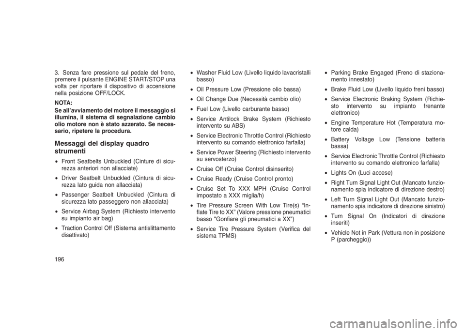JEEP GRAND CHEROKEE 2014 Libretto Uso Manutenzione (in Italian) 3. Senza fare pressione sul pedale del freno,
premere il pulsante ENGINE START/STOP una
volta per riportare il dispositivo di accensione
nella posizione OFF/LOCK.
NOTA:
Se all’avviamento del motore JEEP GRAND CHEROKEE 2014 Libretto Uso Manutenzione (in Italian) 3. Senza fare pressione sul pedale del freno,
premere il pulsante ENGINE START/STOP una
volta per riportare il dispositivo di accensione
nella posizione OFF/LOCK.
NOTA:
Se all’avviamento del motore
