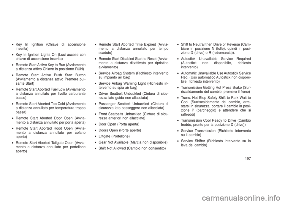 JEEP GRAND CHEROKEE 2013  Libretto Uso Manutenzione (in Italian) •Key In Ignition (Chiave di accensione
inserita)
•Key In Ignition Lights On (Luci accese con
chiave di accensione inserita)
•Remote Start Active Key to Run (Avviamento
a distanza attivo Chiave i