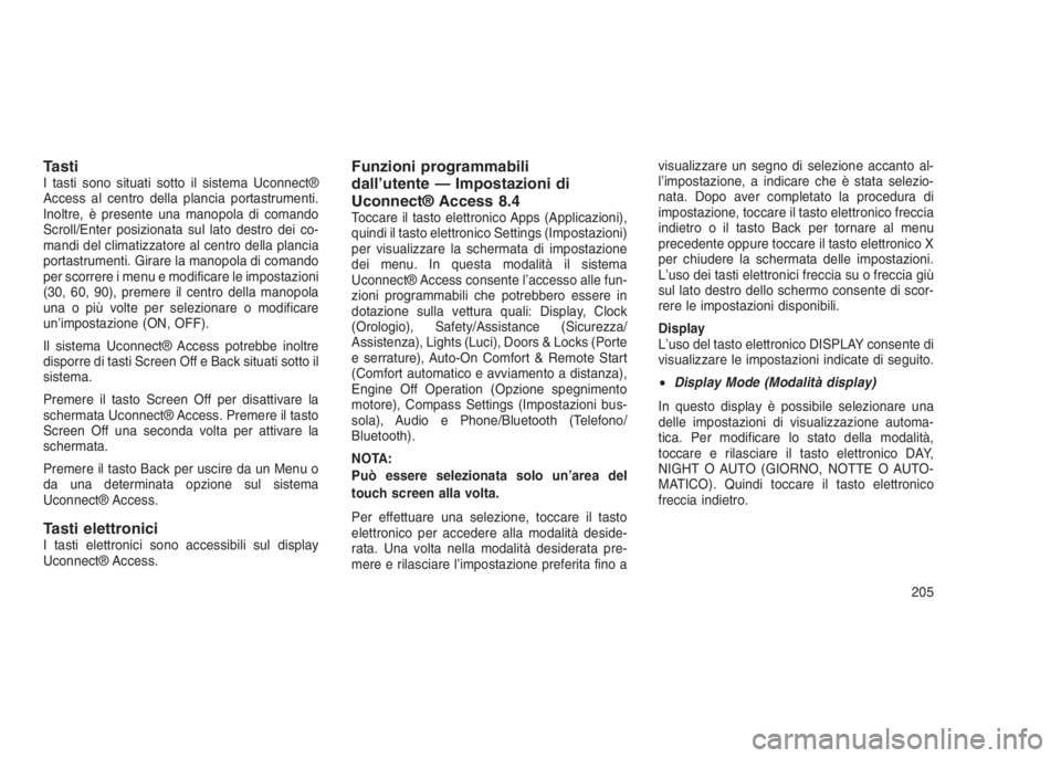 JEEP GRAND CHEROKEE 2013  Libretto Uso Manutenzione (in Italian) TastiI tasti sono situati sotto il sistema Uconnect®
Access al centro della plancia portastrumenti.
Inoltre, è presente una manopola di comando
Scroll/Enter posizionata sul lato destro dei co-
mandi
