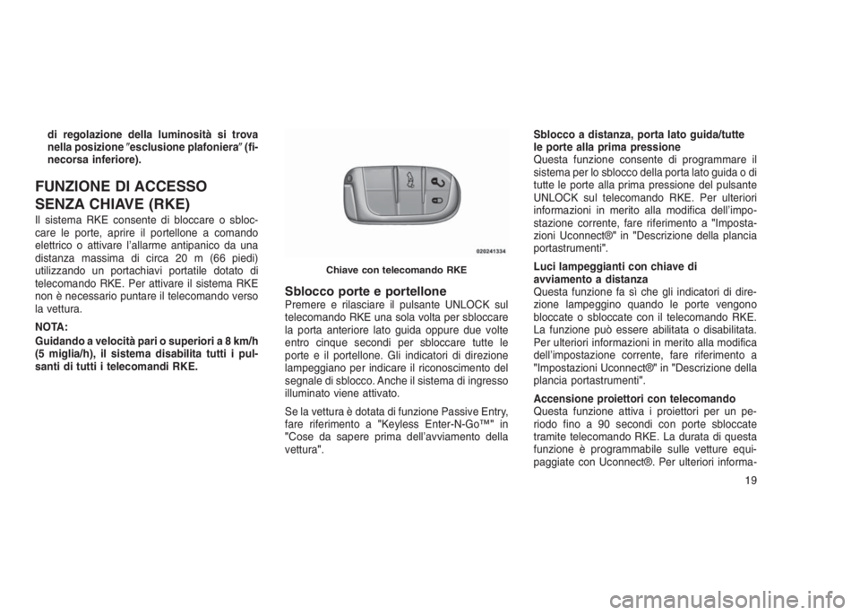 JEEP GRAND CHEROKEE 2013  Libretto Uso Manutenzione (in Italian) di regolazione della luminosità si trova
nella posizioneesclusione plafoniera(fi-
necorsa inferiore).
FUNZIONE DI ACCESSO
SENZA CHIAVE (RKE)
Il sistema RKE consente di bloccare o sbloc-
care le por