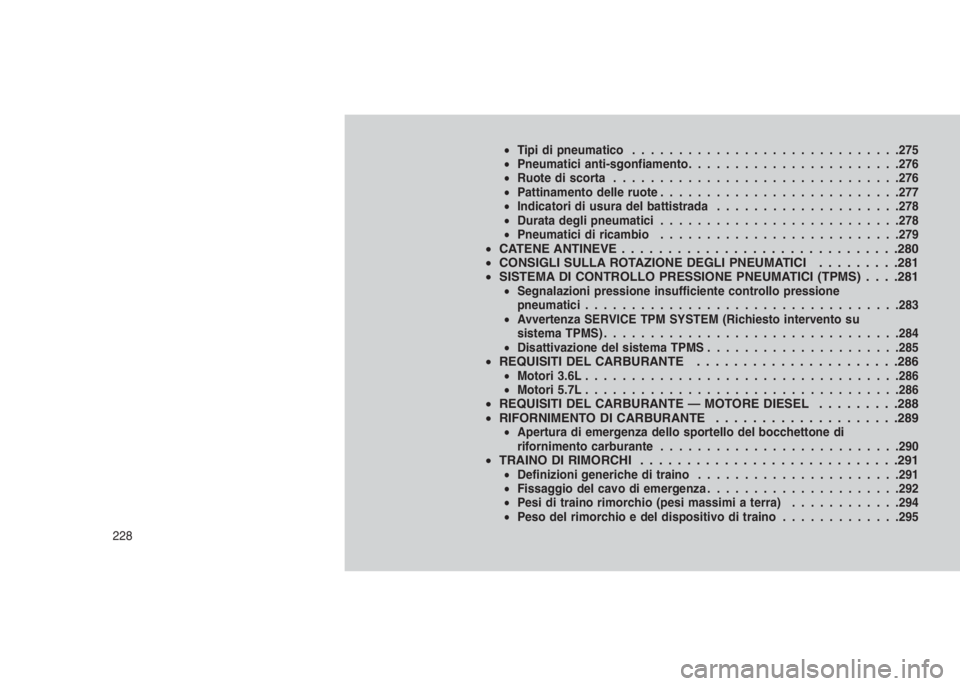 JEEP GRAND CHEROKEE 2014  Libretto Uso Manutenzione (in Italian) •Tipi di pneumatico.............................275
•Pneumatici anti-sgonfiamento.......................276
•Ruote di scorta...............................276
•Pattinamento delle ruote........