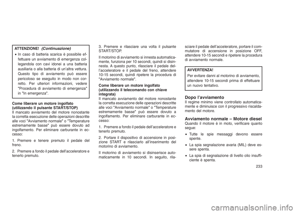 JEEP GRAND CHEROKEE 2014  Libretto Uso Manutenzione (in Italian) ATTENZIONE!(Continuazione)
•In caso di batteria scarica è possibile ef-
fettuare un avviamento di emergenza col-
legandola con cavi idonei a una batteria
ausiliaria o alla batteria di un’altra ve