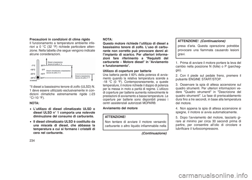 JEEP GRAND CHEROKEE 2014  Libretto Uso Manutenzione (in Italian) Precauzioni in condizioni di clima rigido
Il funzionamento a temperature ambiente infe-
rioria0°C(32°F)richiede particolare atten-
zione. Nella tabella che segue vengono indicate
alcune considerazio