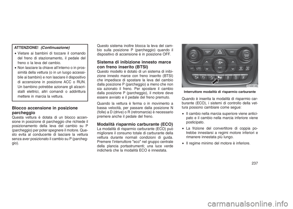 JEEP GRAND CHEROKEE 2013  Libretto Uso Manutenzione (in Italian) ATTENZIONE!(Continuazione)
•Vietare ai bambini di toccare il comando
del freno di stazionamento, il pedale del
freno o la leva del cambio.
•Non lasciare la chiave all’interno o in pros-
simità 