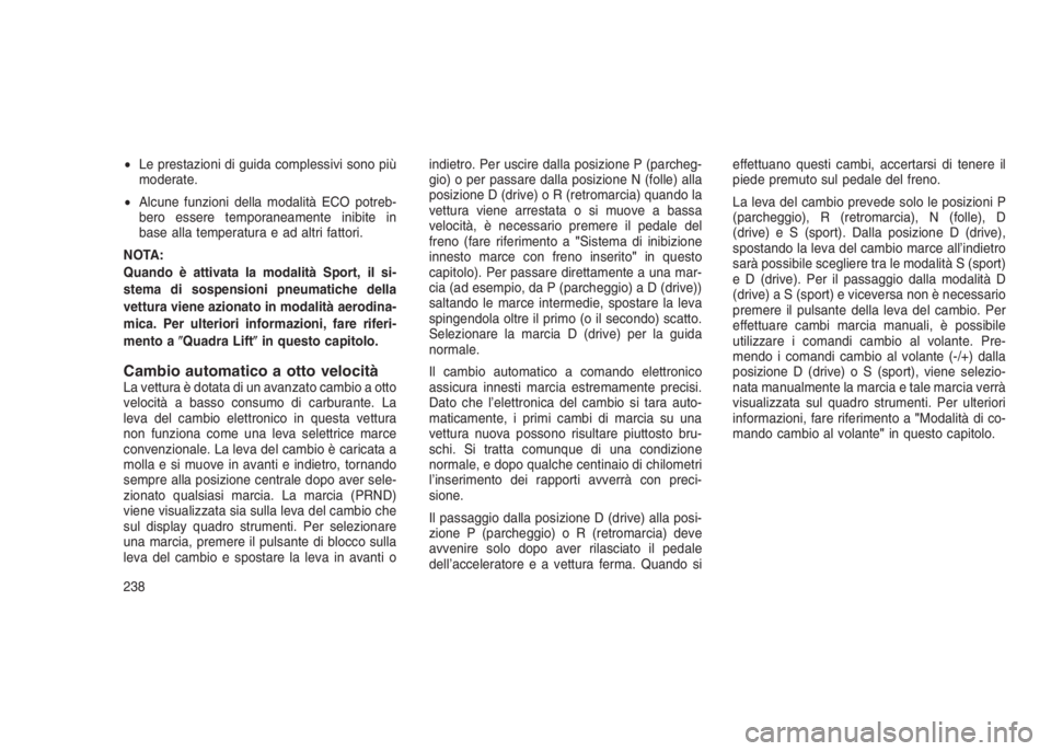 JEEP GRAND CHEROKEE 2014  Libretto Uso Manutenzione (in Italian) •Le prestazioni di guida complessivi sono più
moderate.
•Alcune funzioni della modalità ECO potreb-
bero essere temporaneamente inibite in
base alla temperatura e ad altri fattori.
NOTA:
Quando 