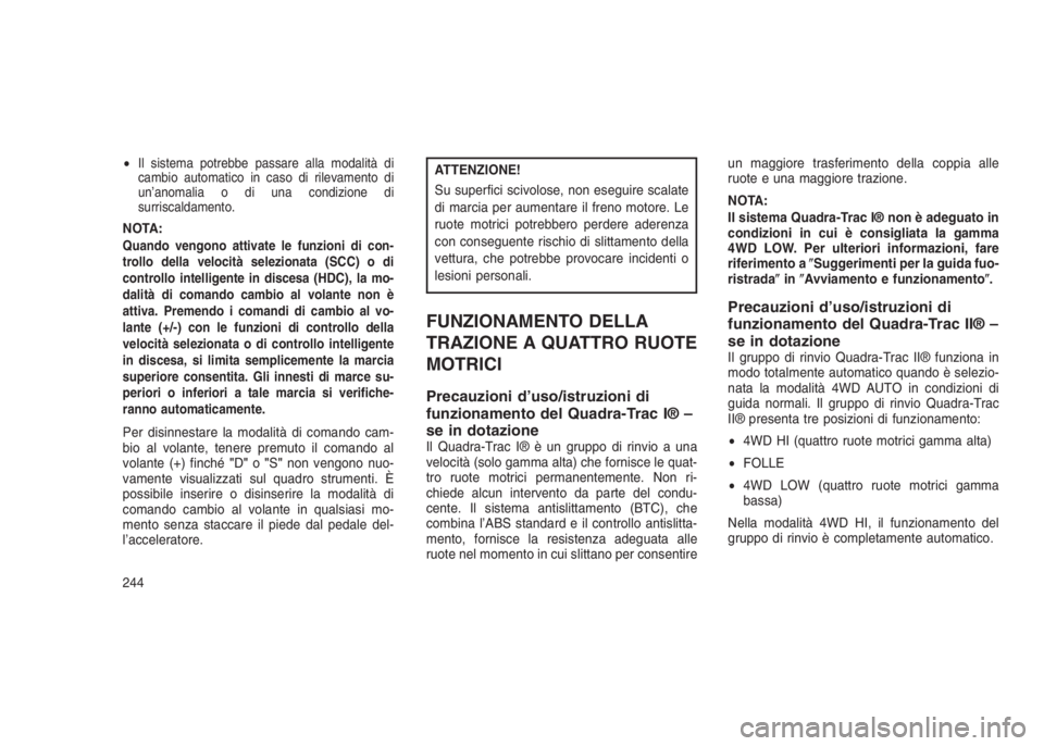 JEEP GRAND CHEROKEE 2014  Libretto Uso Manutenzione (in Italian) •Il sistema potrebbe passare alla modalità di
cambio automatico in caso di rilevamento di
un’anomalia o di una condizione di
surriscaldamento.
NOTA:Quando vengono attivate le funzioni di con-
tro