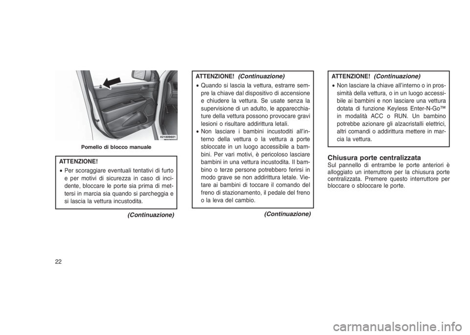 JEEP GRAND CHEROKEE 2013  Libretto Uso Manutenzione (in Italian) ATTENZIONE!
•Per scoraggiare eventuali tentativi di furto
e per motivi di sicurezza in caso di inci-
dente, bloccare le porte sia prima di met-
tersi in marcia sia quando si parcheggia e
si lascia l