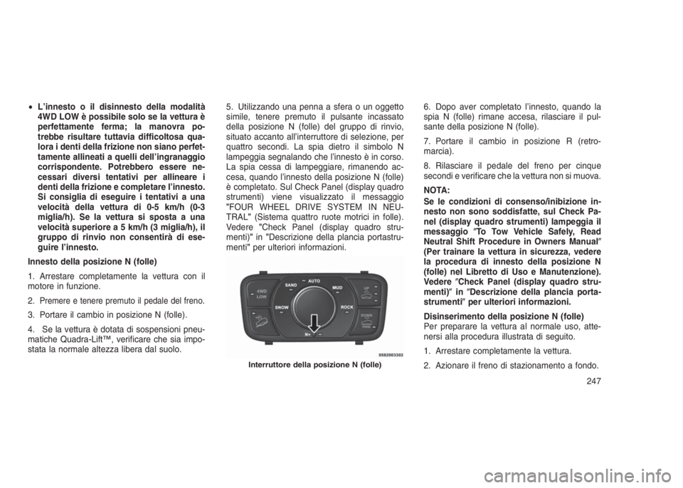 JEEP GRAND CHEROKEE 2014 Libretto Uso Manutenzione (in Italian) •L’innesto o il disinnesto della modalità
4WD LOW è possibile solo se la vettura è
perfettamente ferma; la manovra po-
trebbe risultare tuttavia difficoltosa qua-
lora i denti della frizione no JEEP GRAND CHEROKEE 2014 Libretto Uso Manutenzione (in Italian) •L’innesto o il disinnesto della modalità
4WD LOW è possibile solo se la vettura è
perfettamente ferma; la manovra po-
trebbe risultare tuttavia difficoltosa qua-
lora i denti della frizione no