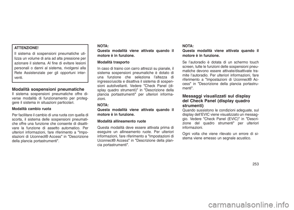 JEEP GRAND CHEROKEE 2014 Libretto Uso Manutenzione (in Italian) ATTENZIONE!
Il sistema di sospensioni pneumatiche uti-
lizza un volume di aria ad alta pressione per
azionare il sistema. Al fine di evitare lesioni
personali o danni al sistema, rivolgersi alla
Rete JEEP GRAND CHEROKEE 2014 Libretto Uso Manutenzione (in Italian) ATTENZIONE!
Il sistema di sospensioni pneumatiche uti-
lizza un volume di aria ad alta pressione per
azionare il sistema. Al fine di evitare lesioni
personali o danni al sistema, rivolgersi alla
Rete