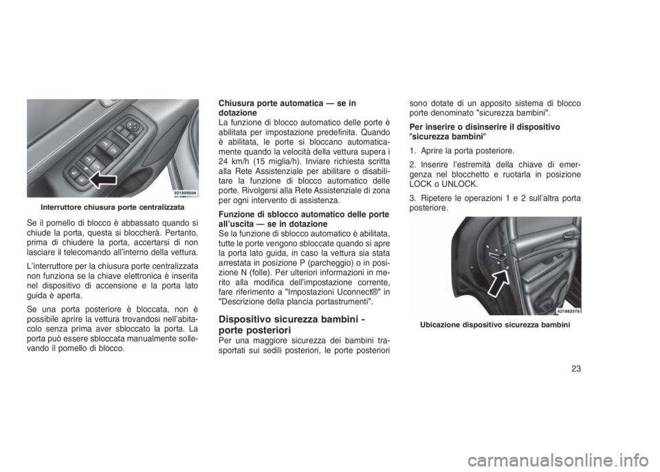 JEEP GRAND CHEROKEE 2014  Libretto Uso Manutenzione (in Italian) Se il pomello di blocco è abbassato quando si
chiude la porta, questa si bloccherà. Pertanto,
prima di chiudere la porta, accertarsi di non
lasciare il telecomando all’interno della vettura.
L’i